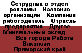 Сотрудник в отдел рекламы › Название организации ­ Компания-работодатель › Отрасль предприятия ­ Другое › Минимальный оклад ­ 27 000 - Все города Работа » Вакансии   . Приморский край,Находка г.